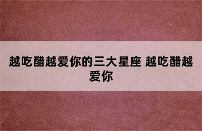 越吃醋越爱你的三大星座 越吃醋越爱你